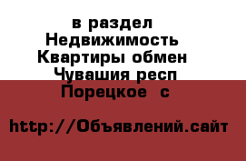  в раздел : Недвижимость » Квартиры обмен . Чувашия респ.,Порецкое. с.